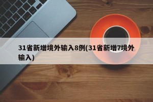 31省新增境外输入8例(31省新增7境外输入)