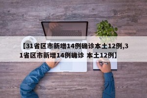 【31省区市新增14例确诊本土12例,31省区市新增14例确诊 本土12例】