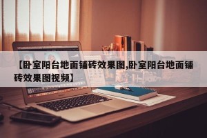 【卧室阳台地面铺砖效果图,卧室阳台地面铺砖效果图视频】