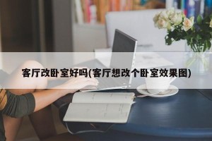 客厅改卧室好吗(客厅想改个卧室效果图)
