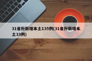 31省份新增本土135例(31省份新增本土33例)
