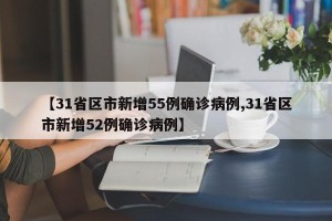 【31省区市新增55例确诊病例,31省区市新增52例确诊病例】