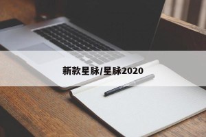 新款星脉/星脉2020