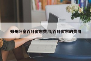 郑州卧室百叶窗帘费用/百叶窗帘的费用