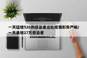 一天猛增526例感染者这轮疫情形势严峻/一天暴增27万感染者