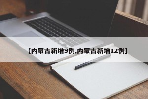 【内蒙古新增9例,内蒙古新增12例】