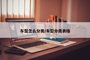 车型怎么分类/车型分类表格