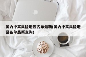 国内中高风险地区名单最新(国内中高风险地区名单最新查询)