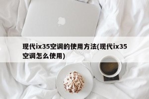 现代ix35空调的使用方法(现代ix35空调怎么使用)