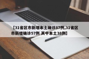 【31省区市新增本土确诊87例,31省区市新增确诊57例 其中本土38例】