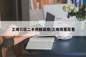 乙烯三区二手房精装修/乙烯房屋出售