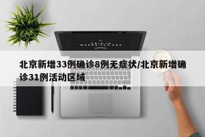 北京新增33例确诊8例无症状/北京新增确诊31例活动区域