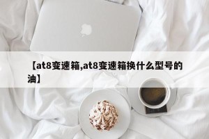 【at8变速箱,at8变速箱换什么型号的油】