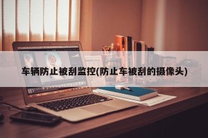车辆防止被刮监控(防止车被刮的摄像头)