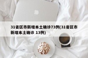 31省区市新增本土确诊73例(31省区市新增本土确诊 13例)