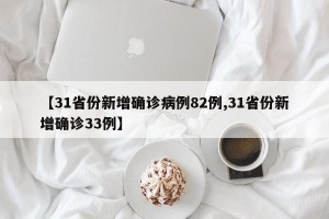 【31省份新增确诊病例82例,31省份新增确诊33例】