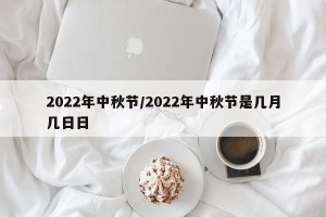 2022年中秋节/2022年中秋节是几月几日日