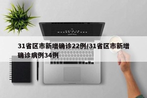 31省区市新增确诊22例/31省区市新增确诊病例34例