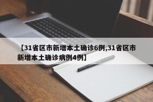 【31省区市新增本土确诊6例,31省区市新增本土确诊病例4例】