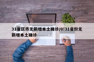 31省区市无新增本土确诊/0!31省份无新增本土确诊
