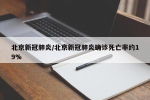 北京新冠肺炎/北京新冠肺炎确诊死亡率约19%