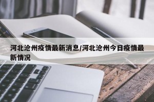 河北沧州疫情最新消息/河北沧州今日疫情最新情况