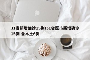 31省新增确诊15例/31省区市新增确诊15例 含本土6例