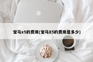 宝马x5的费用(宝马X5的费用是多少)