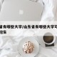 山东省有哪些大学/山东省有哪些大学可以走综评招生