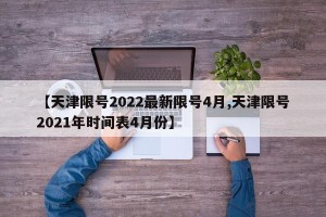 【天津限号2022最新限号4月,天津限号2021年时间表4月份】