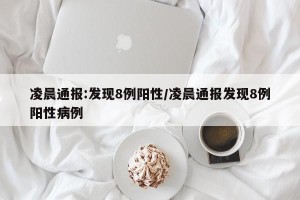 凌晨通报:发现8例阳性/凌晨通报发现8例阳性病例