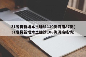 31省份新增本土确诊110例河南87例(31省份新增本土确诊108例河南疫情)