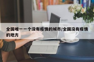 全国唯一一个没有疫情的城市/全国没有疫情的地方