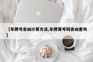 【车牌号吉凶计算方法,车牌算号码吉凶查询】