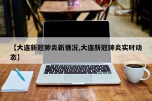 【大连新冠肺炎新情况,大连新冠肺炎实时动态】