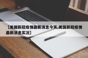 【美国新冠疫情最新消息今天,美国新冠疫情最新消息实况】