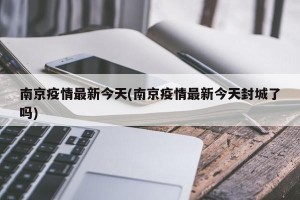 南京疫情最新今天(南京疫情最新今天封城了吗)