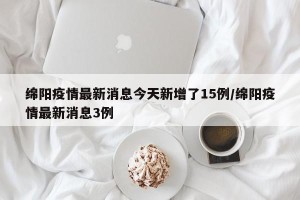 绵阳疫情最新消息今天新增了15例/绵阳疫情最新消息3例