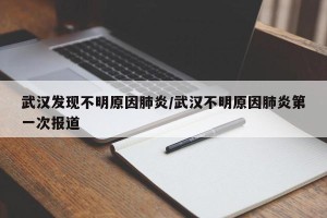 武汉发现不明原因肺炎/武汉不明原因肺炎第一次报道