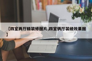 【四室两厅精装修图片,四室俩厅装修效果图】