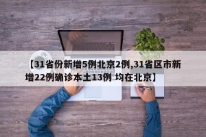 【31省份新增5例北京2例,31省区市新增22例确诊本土13例 均在北京】