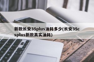 新款长安35plus油耗多少(长安35csplus新款真实油耗)