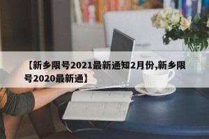 【新乡限号2021最新通知2月份,新乡限号2020最新通】