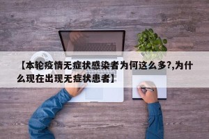 【本轮疫情无症状感染者为何这么多?,为什么现在出现无症状患者】