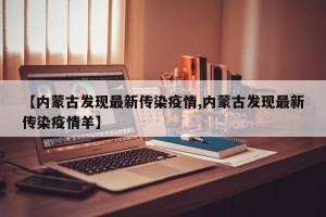 【内蒙古发现最新传染疫情,内蒙古发现最新传染疫情羊】