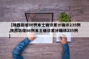 【陕西新增86例本土确诊累计确诊235例,陕西新增86例本土确诊累计确诊235例】