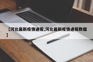 【河北最新疫情通报,河北最新疫情通报数据】