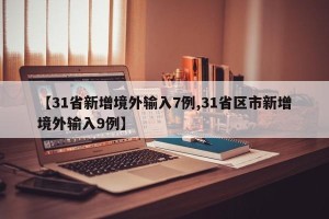【31省新增境外输入7例,31省区市新增境外输入9例】
