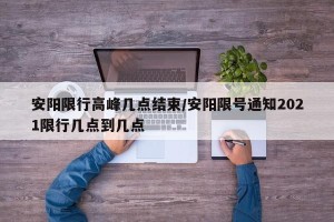 安阳限行高峰几点结束/安阳限号通知2021限行几点到几点