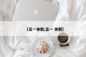 【五一休假,五一 休假】